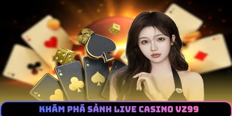 Tổng quát về live casino VZ99 